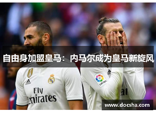 自由身加盟皇马：内马尔成为皇马新旋风